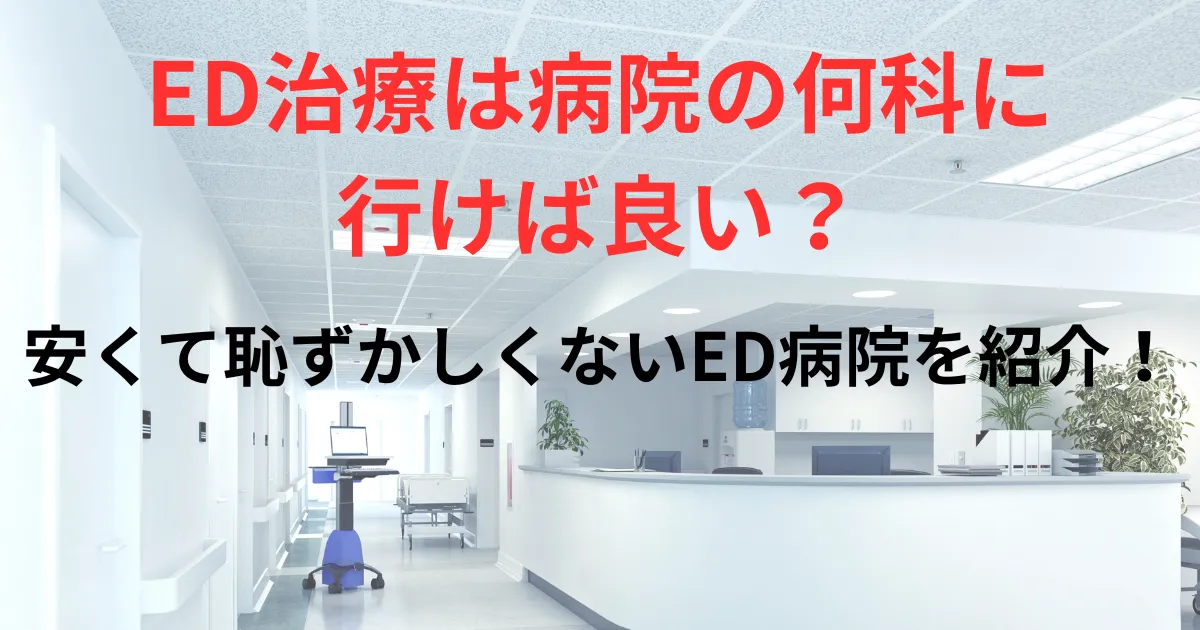 ED治療は病院の何かに行けば良いかを徹底解説